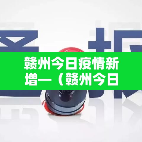 赣州今日疫情新增—(赣州今日疫情新增情况) 赣州今日疫情新增—(赣州今日疫情新增情况)