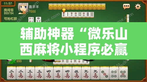 辅助神器“微乐山西麻将小程序必赢神器免费安装	”附辅助神器开挂脚本详细步骤