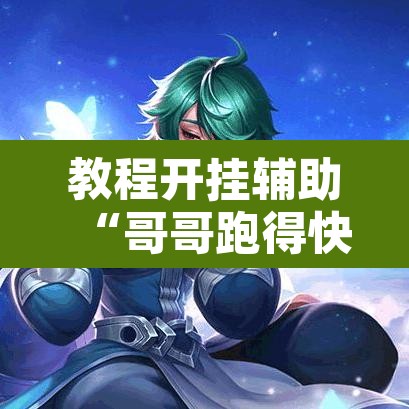 教程开挂辅助“哥哥跑得快开挂神器”其实确实有挂