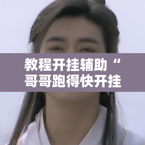 教程开挂辅助“哥哥跑得快开挂神器”其实确实有挂