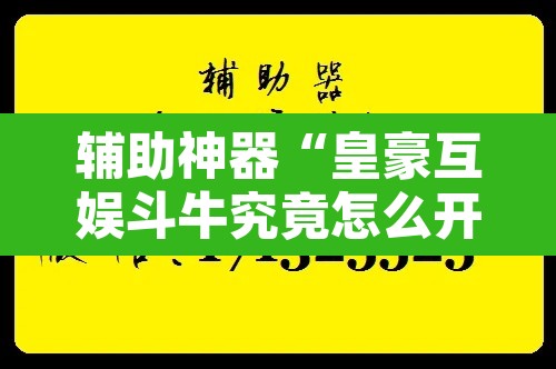 辅助神器“皇豪互娱斗牛究竟怎么开挂	”开挂辅助脚本+详细开挂安装教程