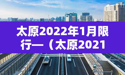 太原2022年1月限行—（太原2021年限行时间）