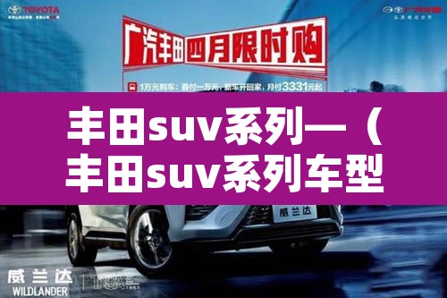 丰田suv系列—（丰田suv系列车型及图片和价格表）