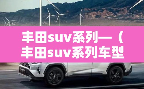 丰田suv系列—（丰田suv系列车型及图片和价格表）