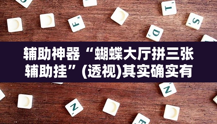 辅助神器“蝴蝶大厅拼三张辅助挂”(透视)其实确实有挂