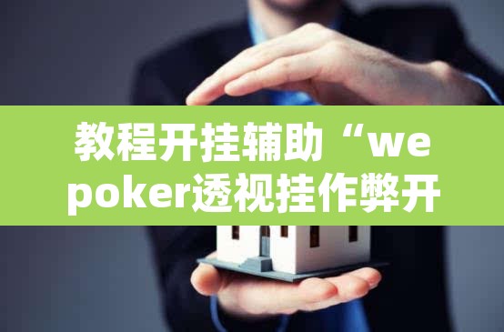 教程开挂辅助“wepoker透视挂作弊开挂”(透视挂)辅助透视教程