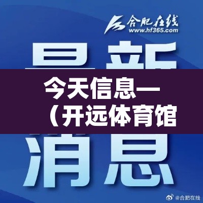 今天信息—（开远体育馆今天信息）