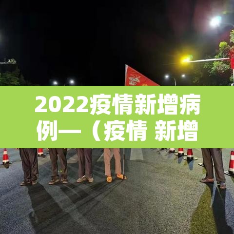2022疫情新增病例—（疫情 新增）