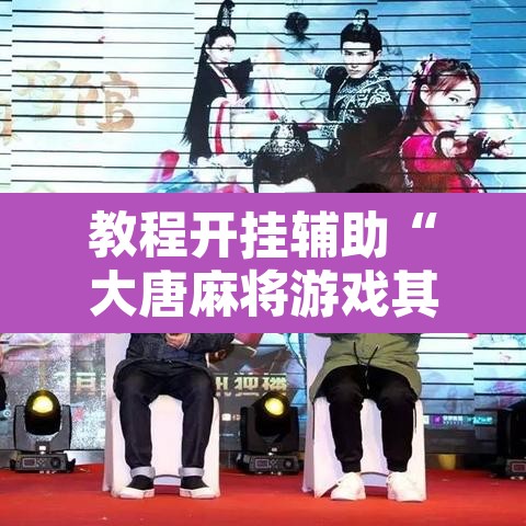教程开挂辅助“大唐麻将游戏其实真有透视挂”附辅助神器开挂脚本详细步骤