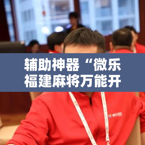 辅助神器“微乐福建麻将万能开挂器	”其实确实有挂