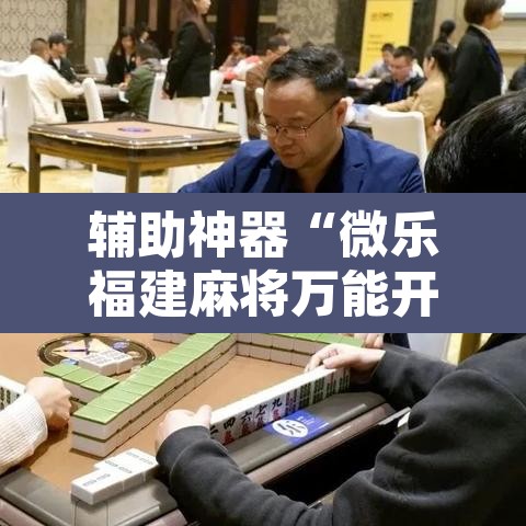 辅助神器“微乐福建麻将万能开挂器”其实确实有挂