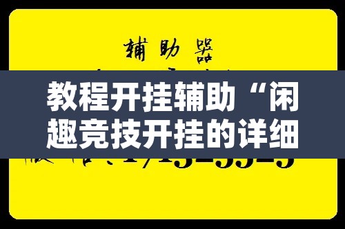 教程开挂辅助“闲趣竞技开挂的详细步骤	”附辅助神器开挂脚本详细步骤