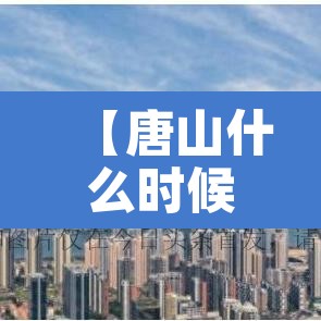 【唐山什么时候解封,河北唐山解封了吗】