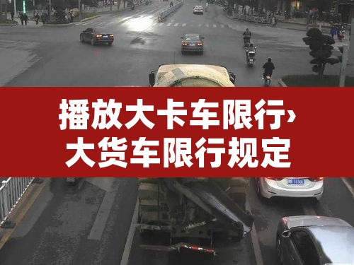 播放大卡车限行›大货车限行规定