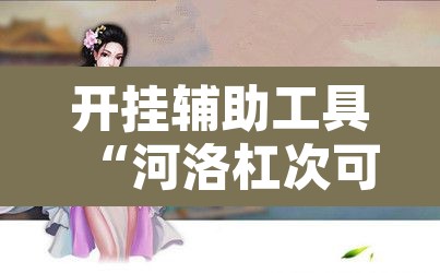 开挂辅助工具“河洛杠次可以作弊开挂吗”开挂辅助脚本+详细开挂安装教程