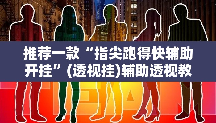 推荐一款“指尖跑得快辅助开挂”(透视挂)辅助透视教程