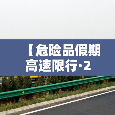 【危险品假期高速限行·2021五一假期危险品车能上高速吗】