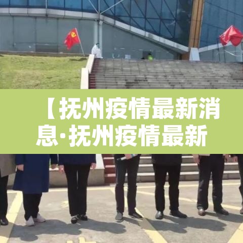 【抚州疫情最新消息·抚州疫情最新情况播报】