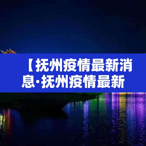 【抚州疫情最新消息·抚州疫情最新情况播报】