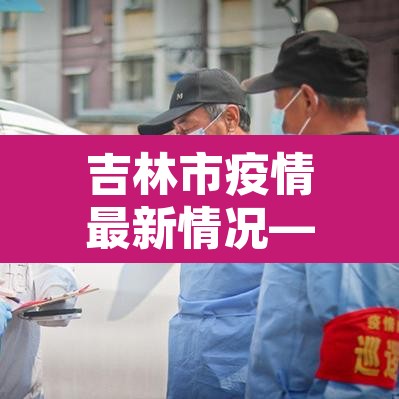 吉林市疫情最新情况—（吉林市疫情新增病例最新消息）