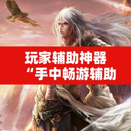 玩家辅助神器“手中畅游辅助专用神器”开挂辅助脚本+详细开挂安装教程