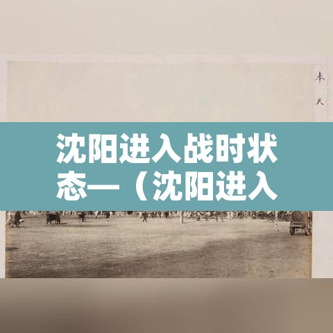 沈阳进入战时状态—(沈阳进入战时状态什么意思) 沈阳进入战时状态—(沈阳进入战时状态什么意思)