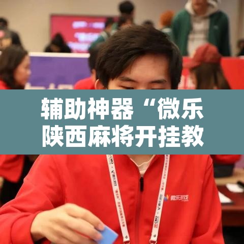 辅助神器“微乐陕西麻将开挂教程	”开挂辅助脚本+详细开挂安装教程