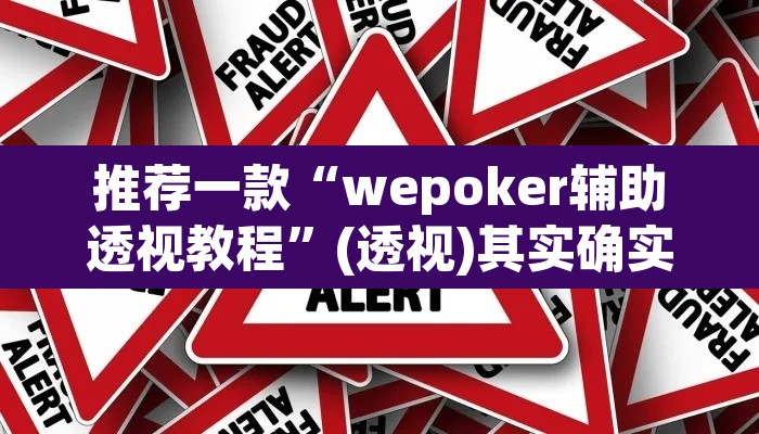 推荐一款“wepoker辅助透视教程”(透视)其实确实有挂
