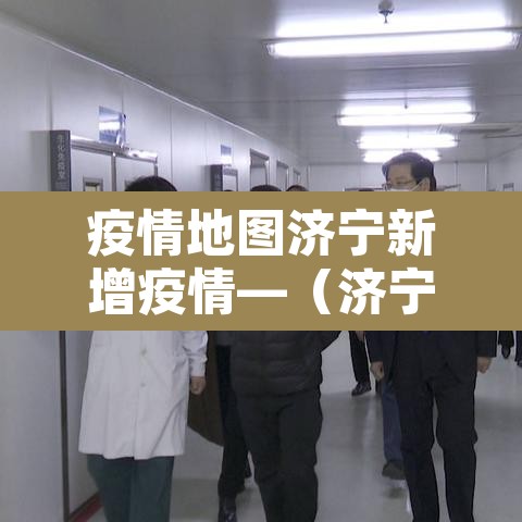 疫情地图济宁新增疫情—（济宁疫情新消息）