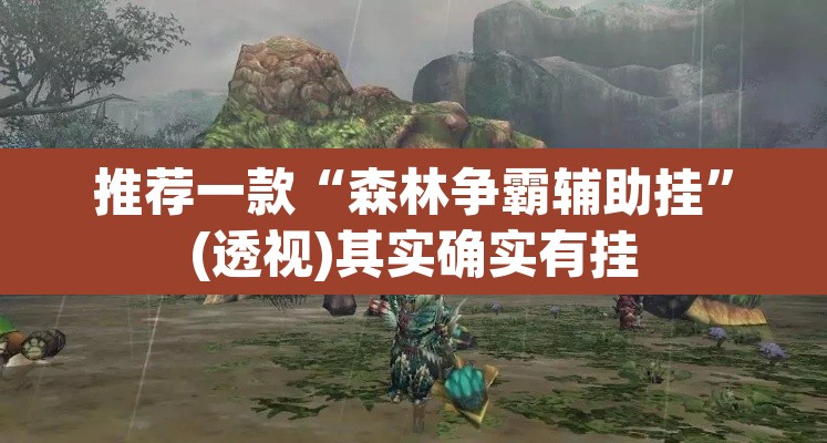 推荐一款“森林争霸辅助挂	”(透视)其实确实有挂