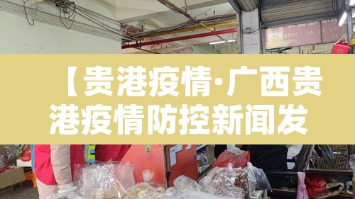 【贵港疫情·广西贵港疫情防控新闻发布】