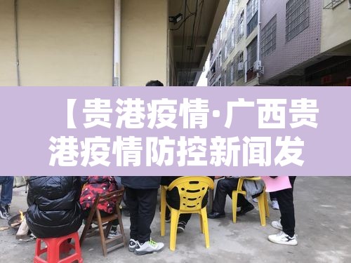 【贵港疫情·广西贵港疫情防控新闻发布】