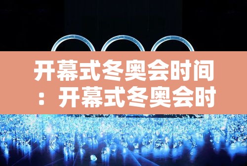 开幕式冬奥会时间：开幕式冬奥会时间是多少