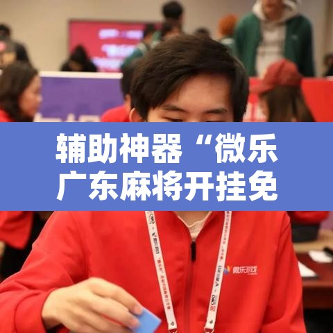 辅助神器“微乐广东麻将开挂免费软件”附辅助神器开挂脚本详细步骤