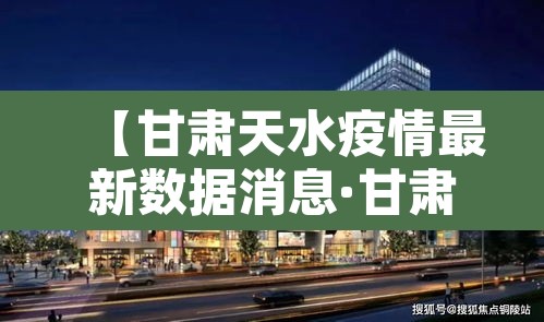 【甘肃天水疫情最新数据消息·甘肃天水新型肺炎疫情最新消息】