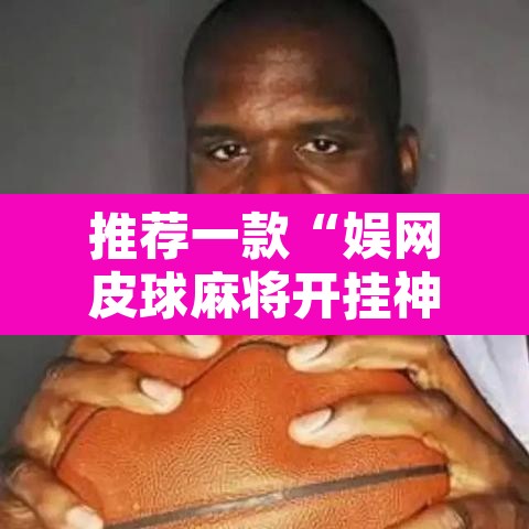 推荐一款“娱网皮球麻将开挂神器下载	”其实确实有挂