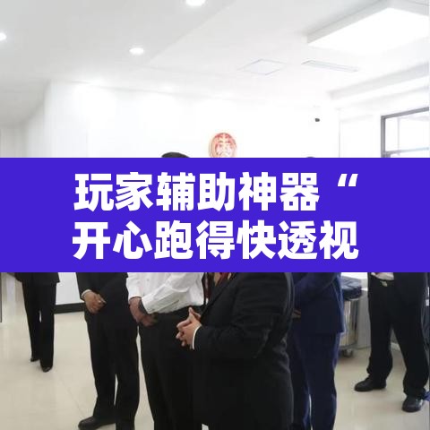 玩家辅助神器“开心跑得快透视	”附辅助神器开挂脚本详细步骤