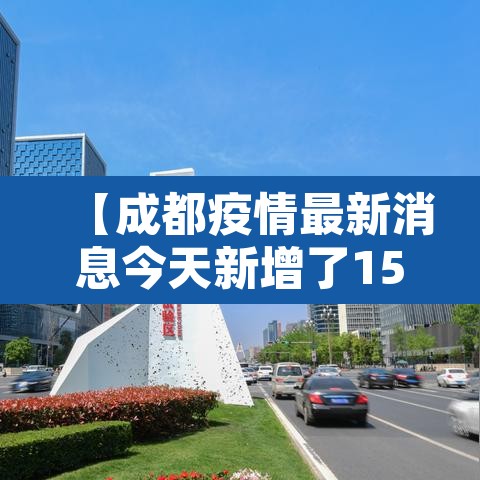 【成都疫情最新消息今天新增了15例,成都疫情最新情况实时动态】