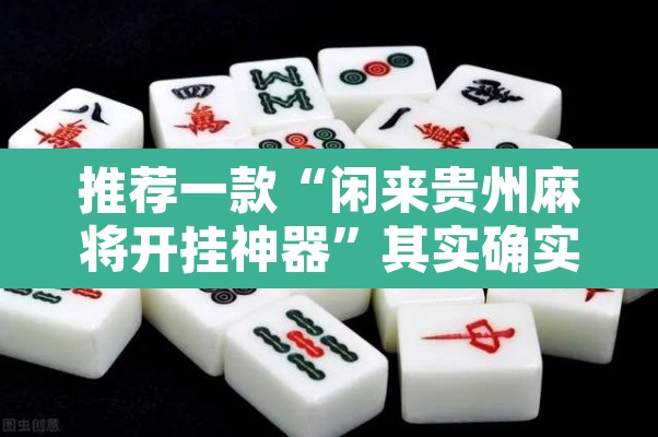 推荐一款“闲来贵州麻将开挂神器	”其实确实有挂