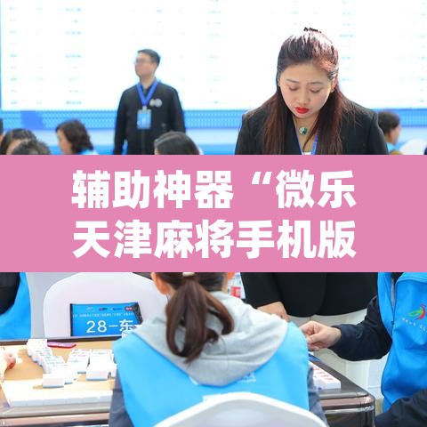 辅助神器“微乐天津麻将手机版必胜秘籍”(透视)其实确实有挂
