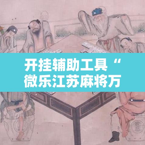 开挂辅助工具“微乐江苏麻将万能开挂器免费”开挂辅助脚本+详细开挂安装教程