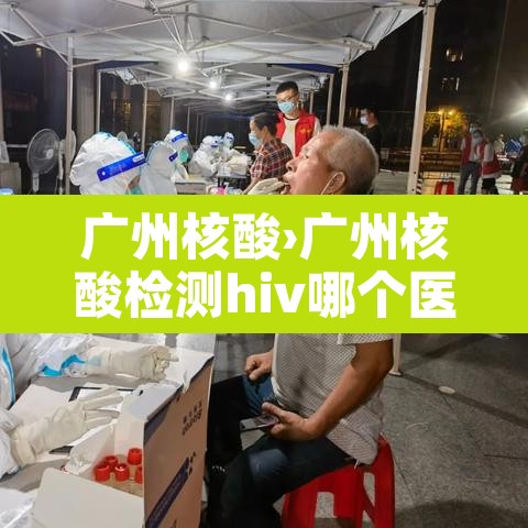 广州核酸›广州核酸检测hiv哪个医院可以做