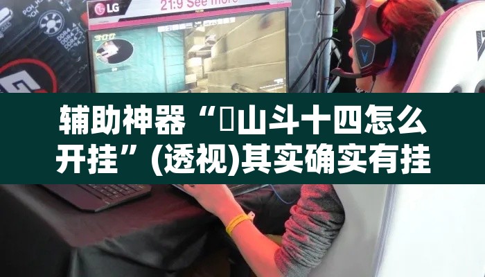 辅助神器“涼山斗十四怎么开挂	”(透视)其实确实有挂