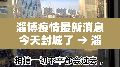淄博疫情最新消息今天封城了 → 淄博疫情最新消息今天封城了吗