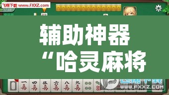 辅助神器“哈灵麻将有没有挂”其实确实有挂
