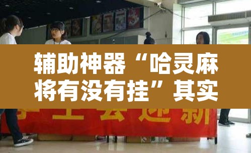 辅助神器“哈灵麻将有没有挂”其实确实有挂