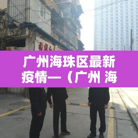 广州海珠区最新疫情—（广州 海珠区 疫情）