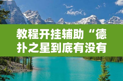 教程开挂辅助“德扑之星到底有没有辅助软件	”(透视挂)辅助透视教程