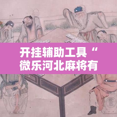 开挂辅助工具“微乐河北麻将有挂吗”其实确实有挂