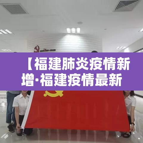 【福建肺炎疫情新增·福建疫情最新通报新增病例】 【福建肺炎疫情新增·福建疫情最新通报新增病例】